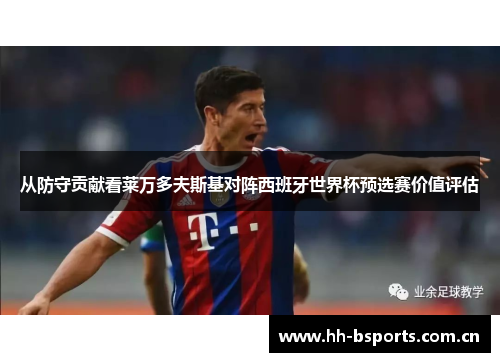 从防守贡献看莱万多夫斯基对阵西班牙世界杯预选赛价值评估