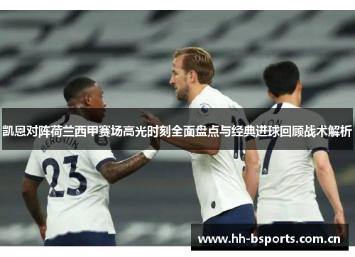 凯恩对阵荷兰西甲赛场高光时刻全面盘点与经典进球回顾战术解析