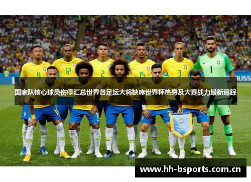 国家队核心球员伤停汇总世界各足坛大将缺席世界杯热身及大赛战力最新追踪