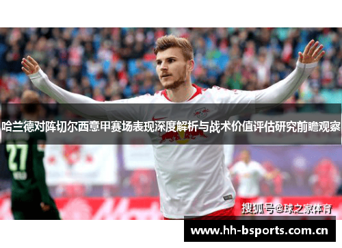 哈兰德对阵切尔西意甲赛场表现深度解析与战术价值评估研究前瞻观察